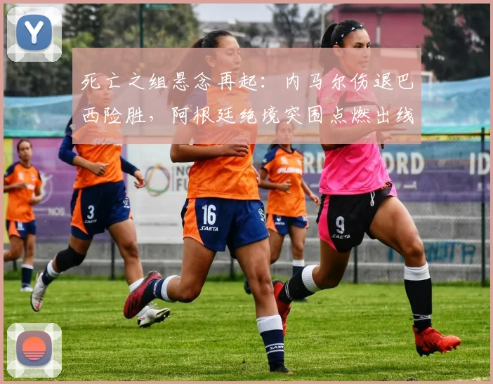 死亡之组悬念再起：内马尔伤退巴西险胜，阿根廷绝境突围点燃出线希望