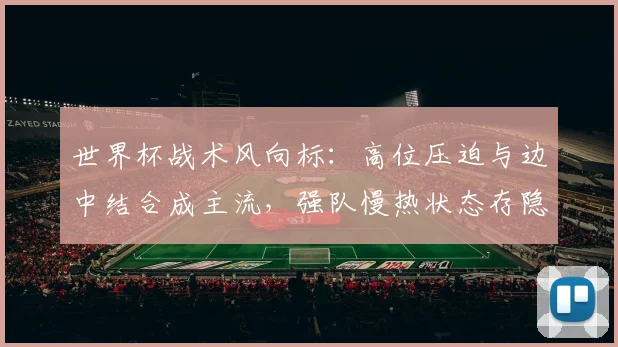 世界杯战术风向标：高位压迫与边中结合成主流，强队慢热状态存隐忧